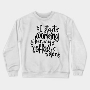 I Start Working When My Coffee Does Crewneck Sweatshirt